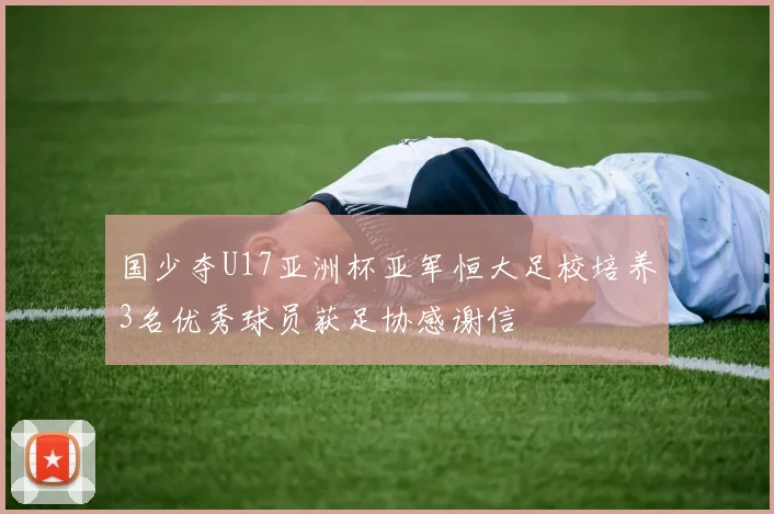 国少夺U17亚洲杯亚军恒大足校培养3名优秀球员获足协感谢信