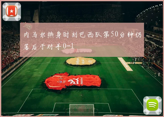 内马尔热身时刻巴西队第50分钟仍落后于对手0-1