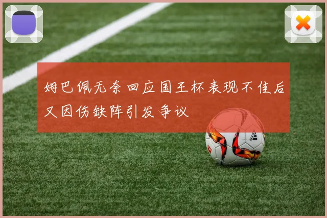 姆巴佩无奈回应国王杯表现不佳后又因伤缺阵引发争议