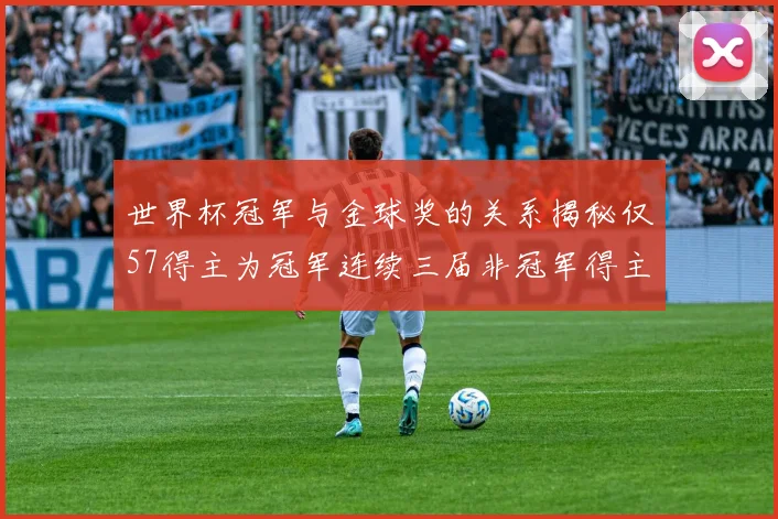 世界杯冠军与金球奖的关系揭秘仅57得主为冠军连续三届非冠军得主分析