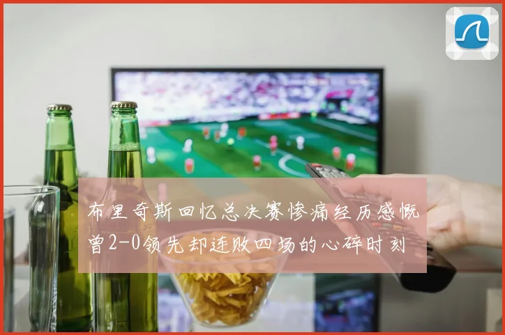 布里奇斯回忆总决赛惨痛经历感慨曾2-0领先却连败四场的心碎时刻