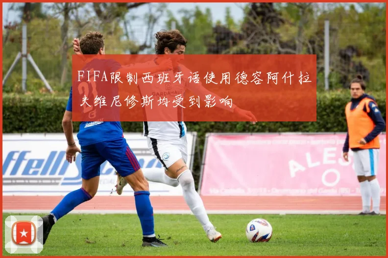 FIFA限制西班牙语使用德容阿什拉夫维尼修斯均受到影响