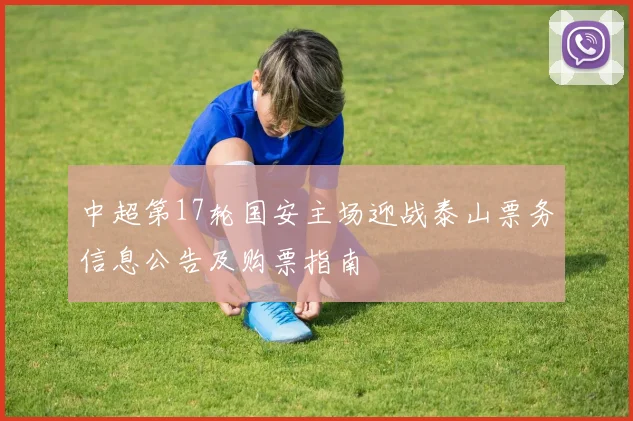 中超第17轮国安主场迎战泰山票务信息公告及购票指南