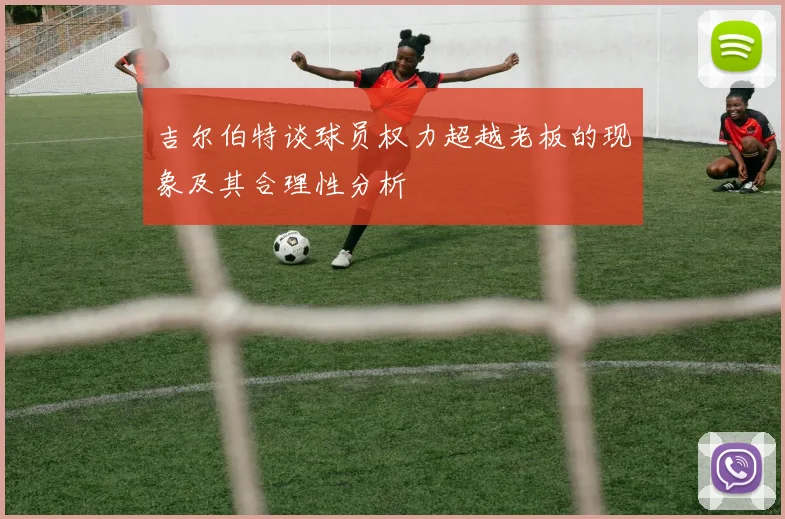 吉尔伯特谈球员权力超越老板的现象及其合理性分析